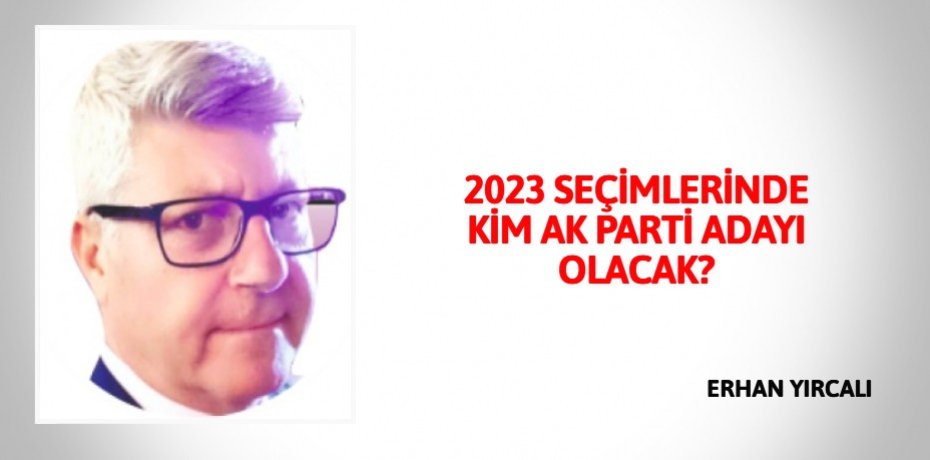 2023 SEÇİMLERİNDE KİM AK PARTİ ADAYI OLACAK?