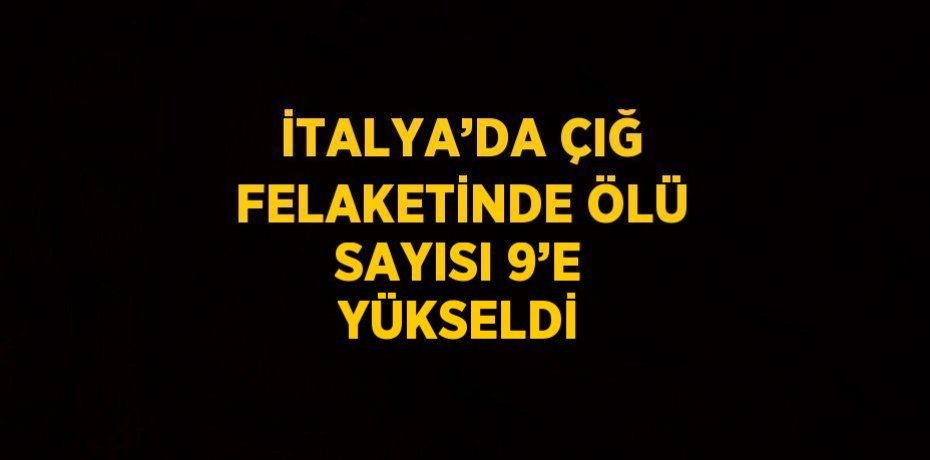 İTALYA’DA ÇIĞ FELAKETİNDE ÖLÜ SAYISI 9’E YÜKSELDİ