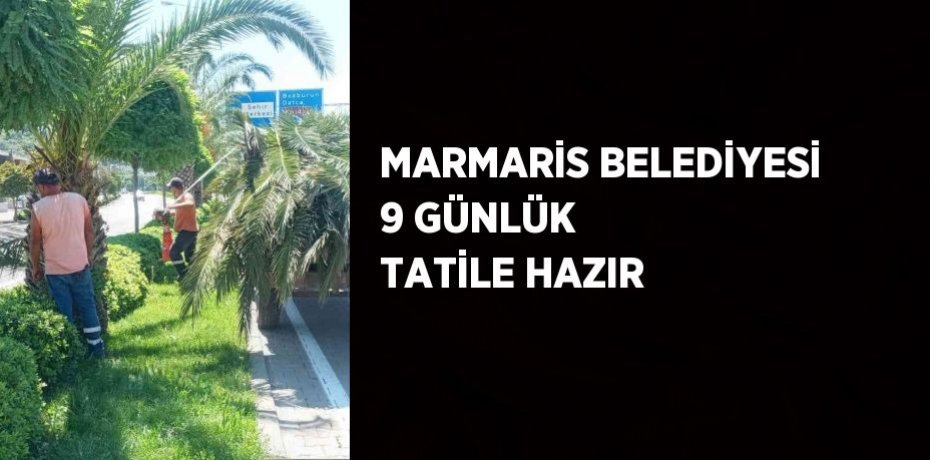 MARMARİS BELEDİYESİ 9 GÜNLÜK TATİLE HAZIR