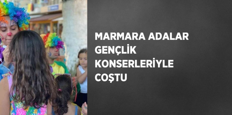 MARMARA ADALAR GENÇLİK KONSERLERİYLE COŞTU