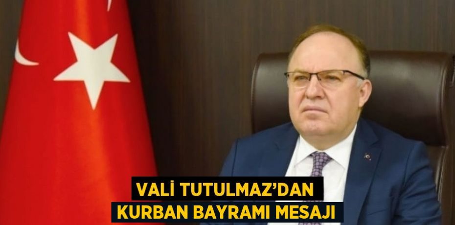 VALİ TUTULMAZ’DAN KURBAN BAYRAMI MESAJI