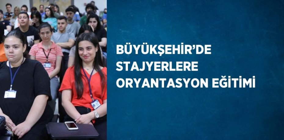 BÜYÜKŞEHİR’DE STAJYERLERE ORYANTASYON EĞİTİMİ