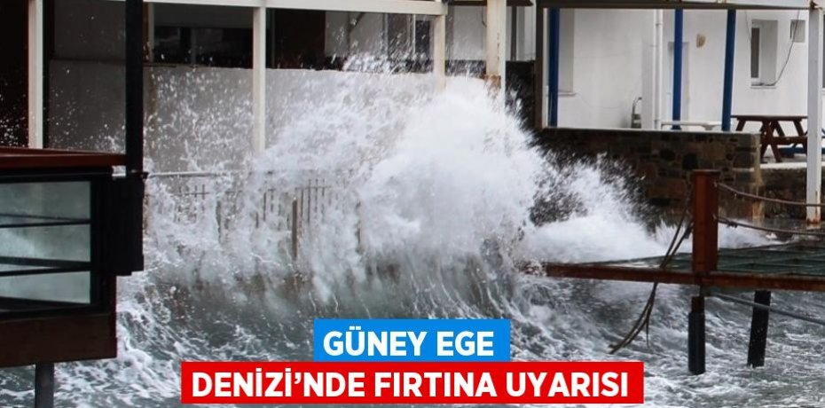 GÜNEY EGE DENİZİ’NDE FIRTINA UYARISI