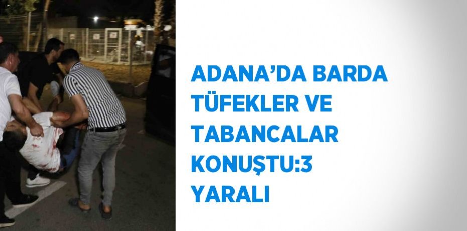 ADANA’DA BARDA TÜFEKLER VE TABANCALAR KONUŞTU:3 YARALI