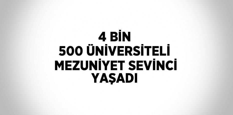 4 BİN 500 ÜNİVERSİTELİ MEZUNİYET SEVİNCİ YAŞADI