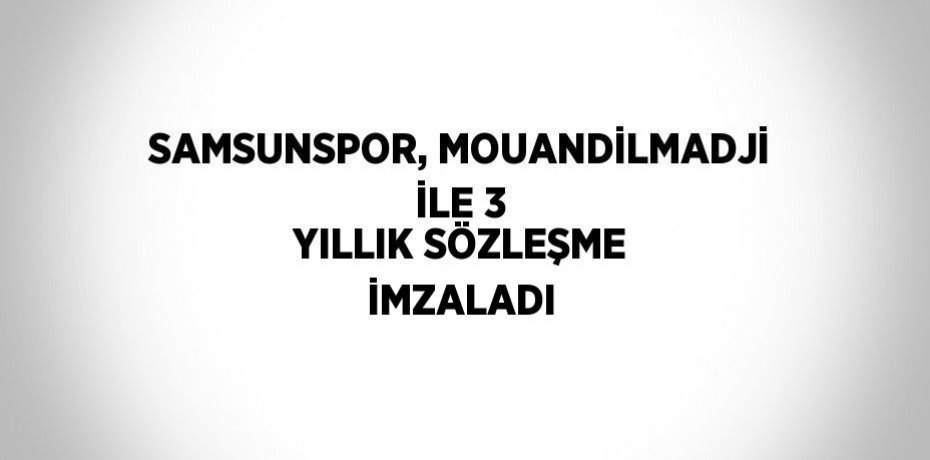 SAMSUNSPOR, MOUANDİLMADJİ İLE 3 YILLIK SÖZLEŞME İMZALADI