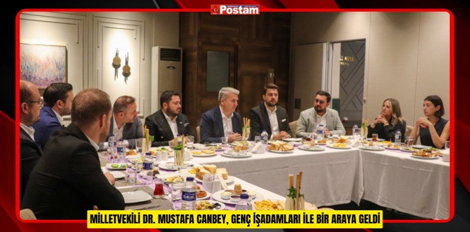 MİLLETVEKİLİ DR. MUSTAFA CANBEY, GENÇ İŞADAMLARI İLE BİR ARAYA GELDİ