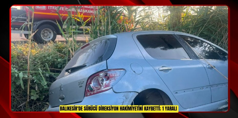 Balıkesir'de sürücü direksiyon hakimiyetini kaybetti; 1 yaralı  