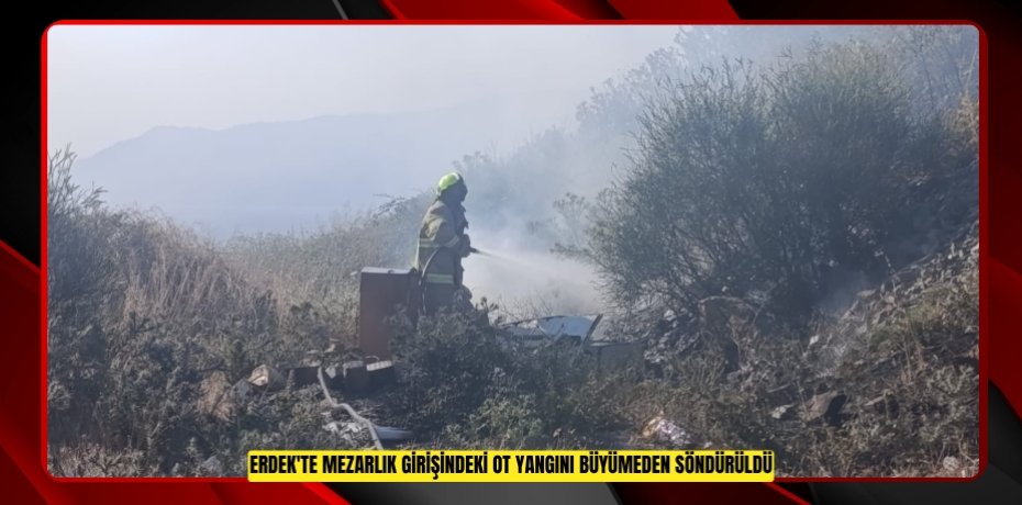 Erdek'te mezarlık girişindeki ot yangını büyümeden söndürüldü  