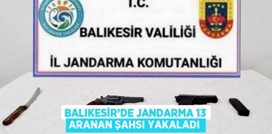 BALIKESİR’DE JANDARMA 13 ARANAN ŞAHSI YAKALADI
