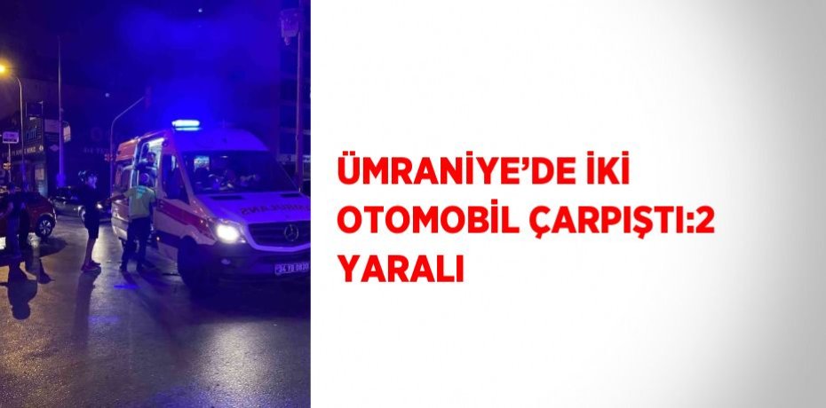 ÜMRANİYE’DE İKİ OTOMOBİL ÇARPIŞTI:2 YARALI