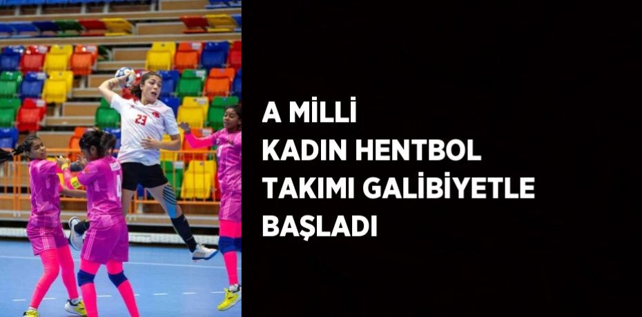 A MİLLİ KADIN HENTBOL TAKIMI GALİBİYETLE BAŞLADI