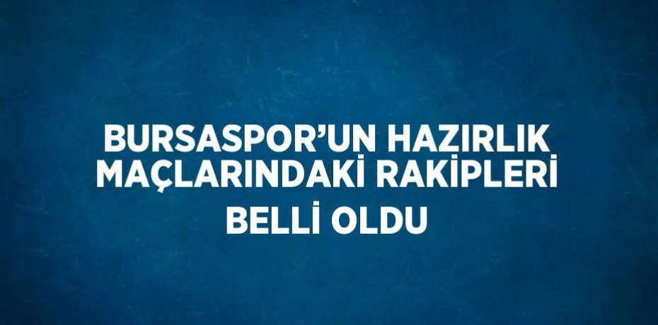 BURSASPOR’UN HAZIRLIK MAÇLARINDAKİ RAKİPLERİ BELLİ OLDU