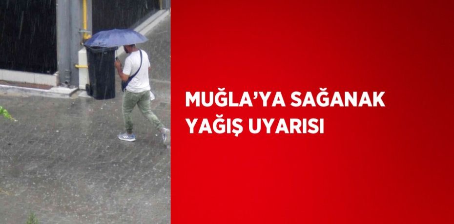 MUĞLA’YA SAĞANAK YAĞIŞ UYARISI