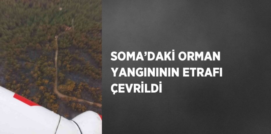 SOMA’DAKİ ORMAN YANGINININ ETRAFI ÇEVRİLDİ