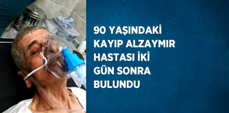 90 YAŞINDAKİ KAYIP ALZAYMIR HASTASI İKİ GÜN SONRA BULUNDU