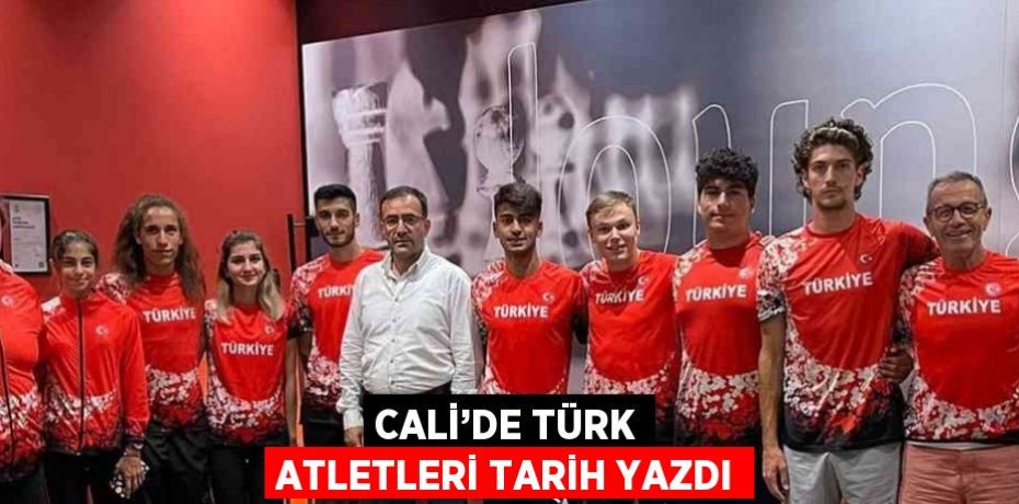 CALİ’DE TÜRK ATLETLERİ TARİH YAZDI