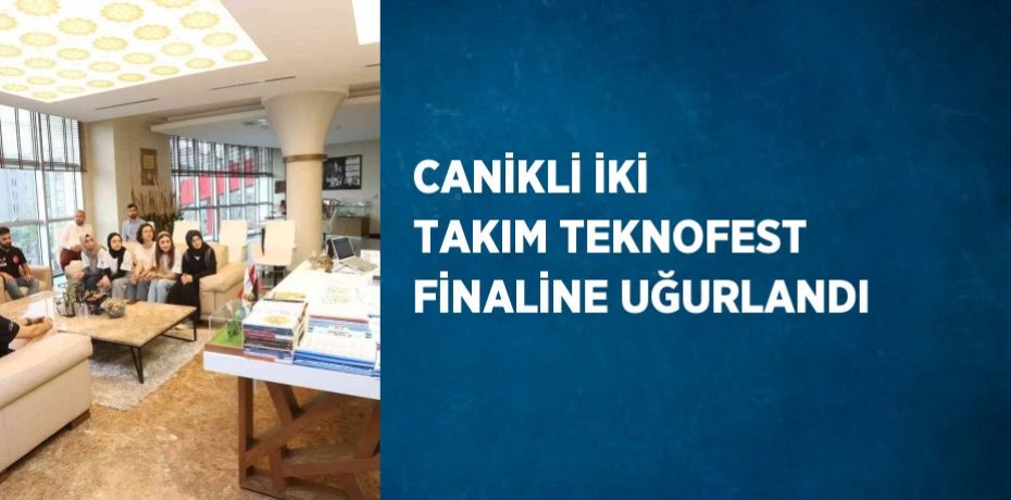 CANİKLİ İKİ TAKIM TEKNOFEST FİNALİNE UĞURLANDI