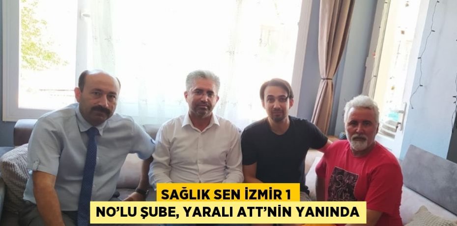 SAĞLIK SEN İZMİR 1 NO’LU ŞUBE, YARALI ATT’NİN YANINDA