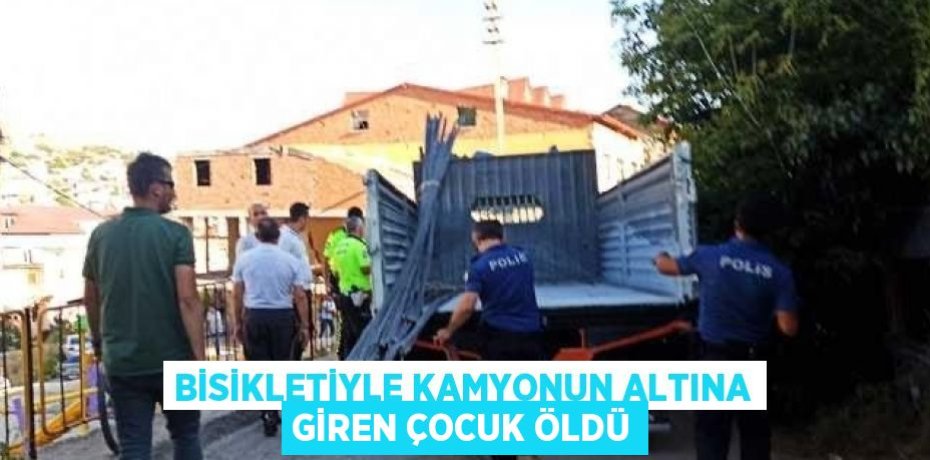 BİSİKLETİYLE KAMYONUN ALTINA GİREN ÇOCUK ÖLDÜ