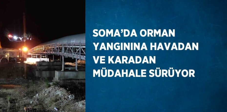 SOMA’DA ORMAN YANGININA HAVADAN VE KARADAN MÜDAHALE SÜRÜYOR