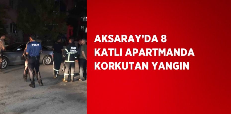AKSARAY’DA 8 KATLI APARTMANDA KORKUTAN YANGIN