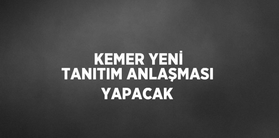 KEMER YENİ TANITIM ANLAŞMASI YAPACAK