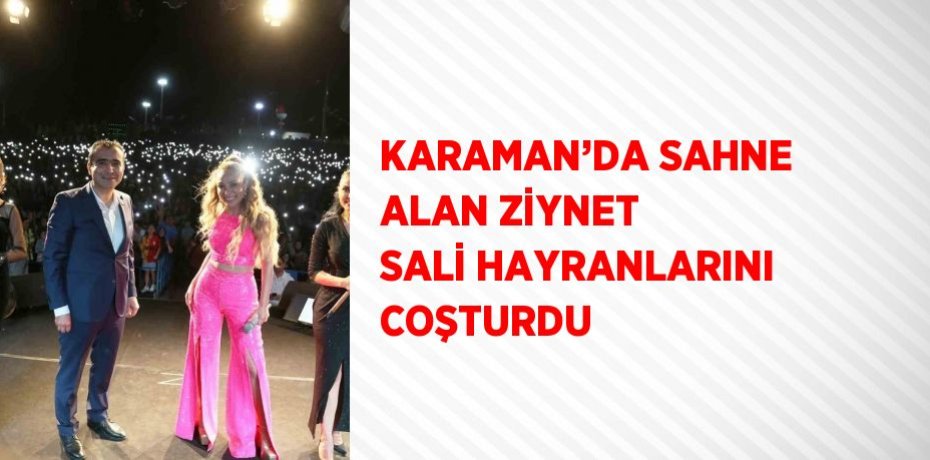 KARAMAN’DA SAHNE ALAN ZİYNET SALİ HAYRANLARINI COŞTURDU