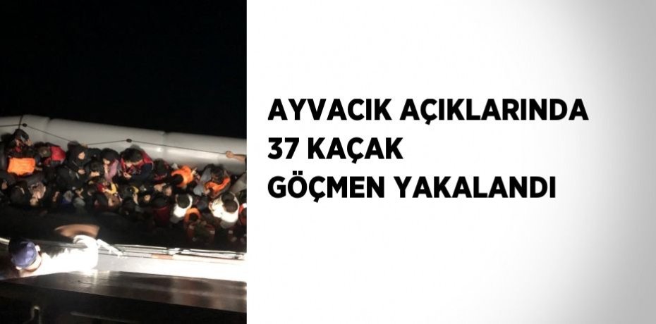 AYVACIK AÇIKLARINDA 37 KAÇAK GÖÇMEN YAKALANDI