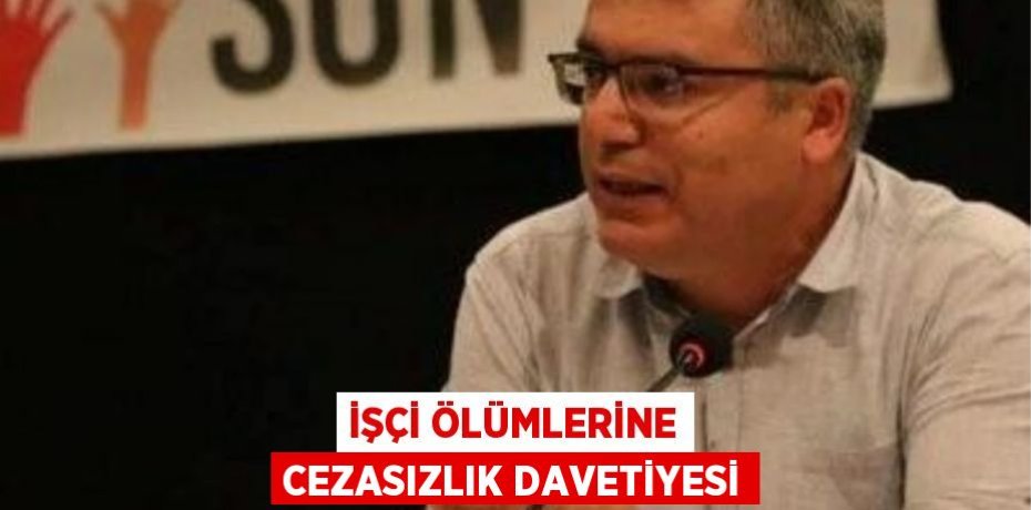 İşçi Ölümlerine Cezasızlık Davetiyesi