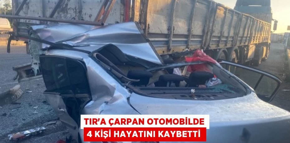 TIR'a çarpan otomobilde 4 kişi hayatını kaybetti