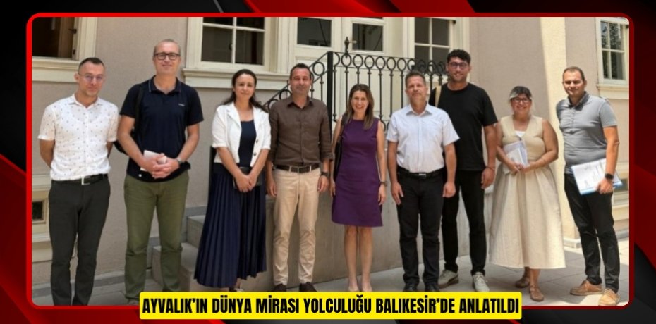 AYVALIK’IN DÜNYA MİRASI YOLCULUĞU BALIKESİR’DE ANLATILDI