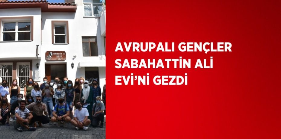 AVRUPALI GENÇLER SABAHATTİN ALİ EVİ’Nİ GEZDİ