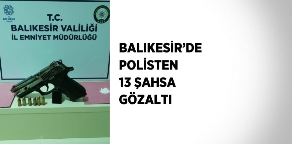 BALIKESİR’DE POLİSTEN 13 ŞAHSA GÖZALTI