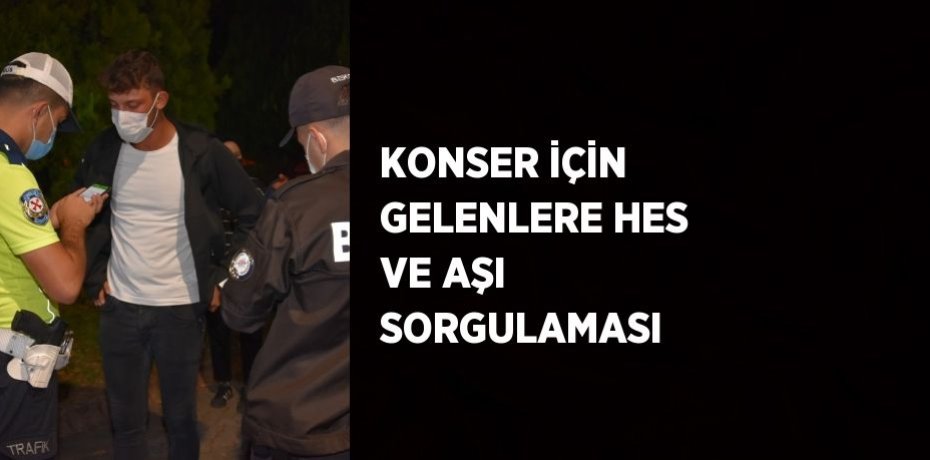 KONSER İÇİN GELENLERE HES VE AŞI SORGULAMASI