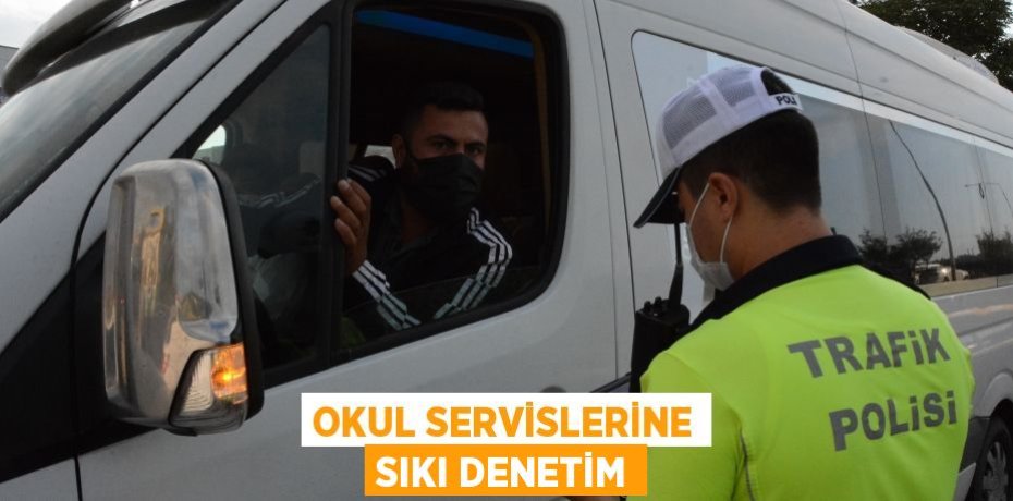 OKUL SERVİSLERİNE SIKI DENETİM
