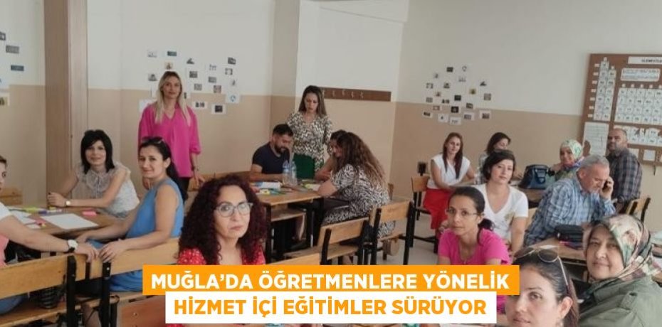 MUĞLA’DA ÖĞRETMENLERE YÖNELİK HİZMET İÇİ EĞİTİMLER SÜRÜYOR