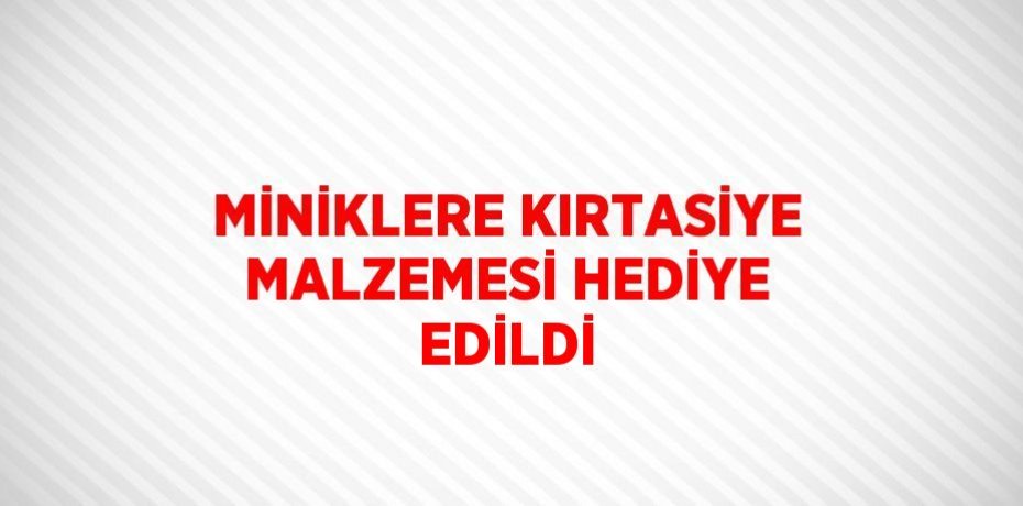 MİNİKLERE KIRTASİYE MALZEMESİ HEDİYE EDİLDİ