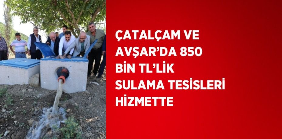 ÇATALÇAM VE AVŞAR’DA 850 BİN TL’LİK SULAMA TESİSLERİ HİZMETTE