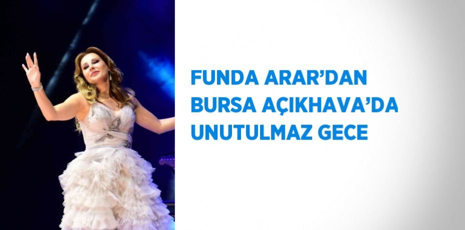 FUNDA ARAR’DAN BURSA AÇIKHAVA’DA UNUTULMAZ GECE