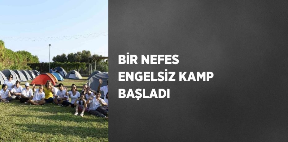 BİR NEFES ENGELSİZ KAMP BAŞLADI