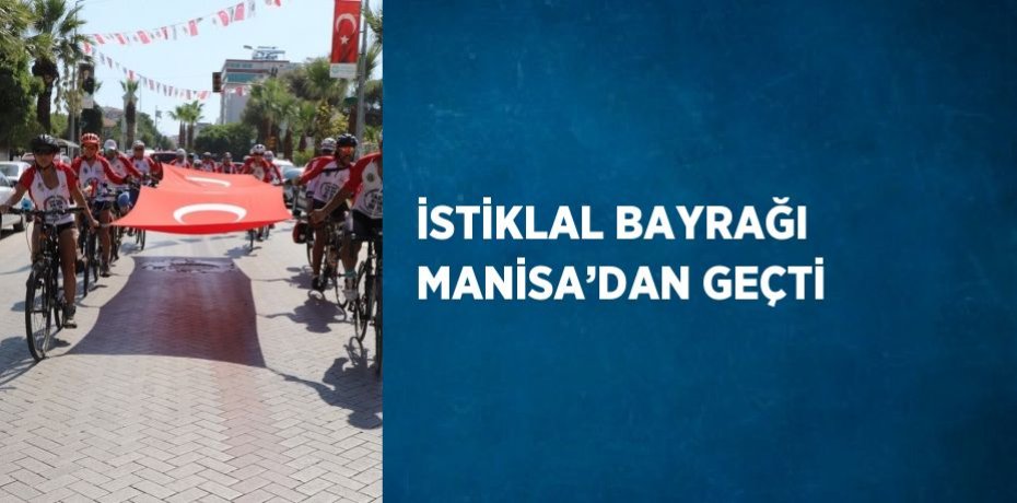 İSTİKLAL BAYRAĞI MANİSA’DAN GEÇTİ
