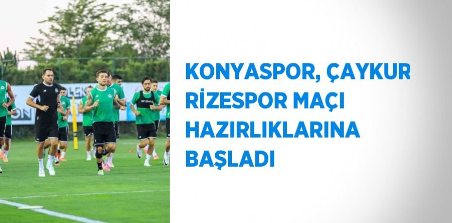 KONYASPOR, ÇAYKUR RİZESPOR MAÇI HAZIRLIKLARINA BAŞLADI