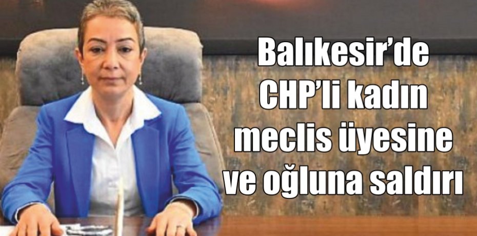 Balıkesir’de CHP’li kadın meclis üyesine ve oğluna saldırı