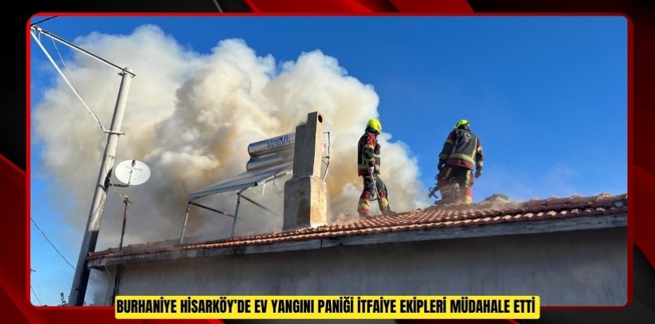Burhaniye Hisarköy’de ev yangını paniği: İtfaiye ekipleri müdahale etti  