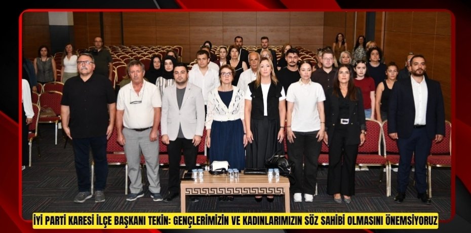 İYİ PARTİ KARESİ İLÇE BAŞKANI TEKİN: GENÇLERİMİZİN VE KADINLARIMIZIN SÖZ SAHİBİ OLMASINI ÖNEMSİYORUZ