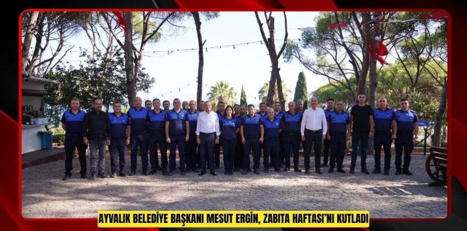 AYVALIK BELEDİYE BAŞKANI MESUT ERGİN, ZABITA HAFTASI’NI KUTLADI
