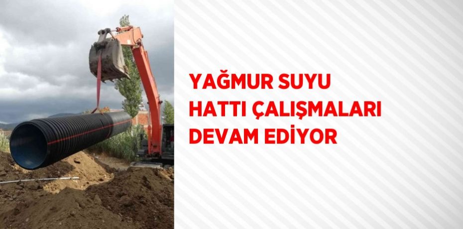 YAĞMUR SUYU HATTI ÇALIŞMALARI DEVAM EDİYOR