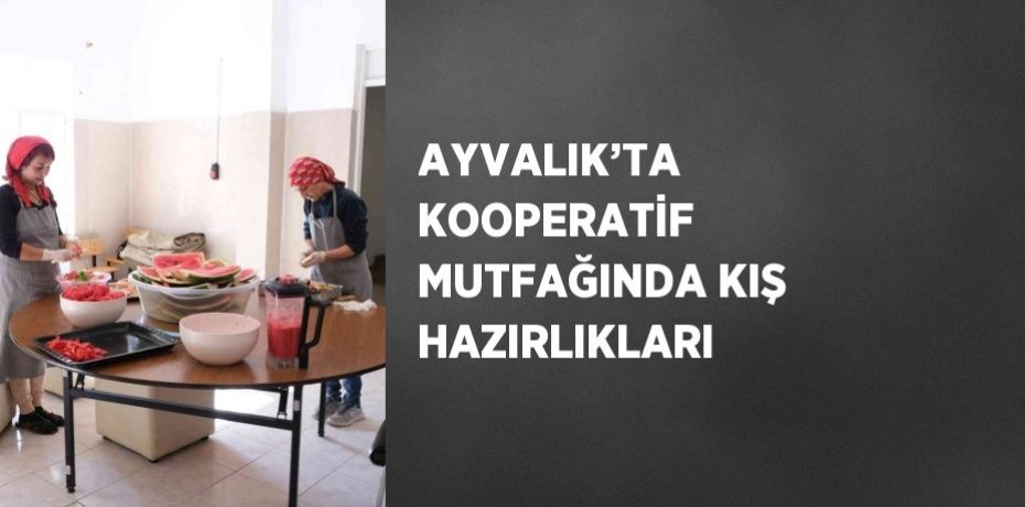 AYVALIK’TA KOOPERATİF MUTFAĞINDA KIŞ HAZIRLIKLARI