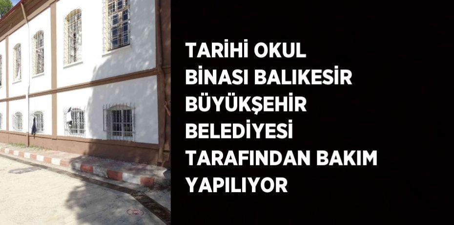 TARİHİ OKUL BİNASI BALIKESİR BÜYÜKŞEHİR BELEDİYESİ TARAFINDAN BAKIM YAPILIYOR